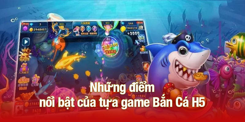 Những điểm nổi bật của tựa game Bắn Cá H5