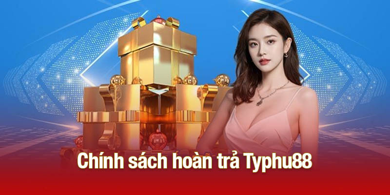 Chính Sách Hoàn Trả Typhu88 - Tăng Vốn Cược Tức Tốc