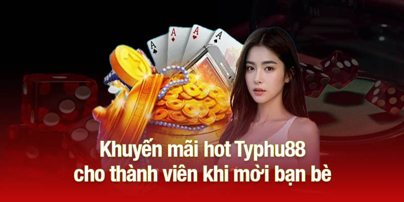 Khuyến mãi hot Typhu88 cho thành viên khi mời bạn bè