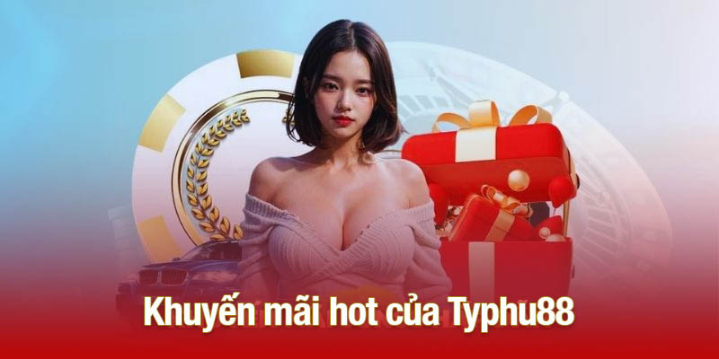 Nhanh Tay Nhận Ngay Các Khuyến Mãi Hot Từ Typhu88