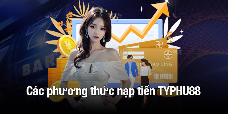 Tìm hiểu các phương thức nạp tiền TYPHU88