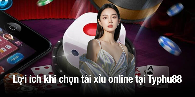 Lợi ích khi chọn chơi tài xỉu online tại Typhu88